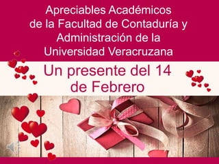 Apreciables Académicos
de la Facultad de Contaduría y
Administración de la
Universidad Veracruzana
Un presente del 14
de Febrero
 