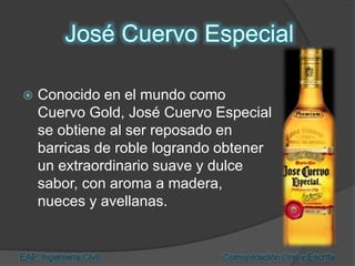 Conocido en el mundo como
Cuervo Gold, José Cuervo Especial
se obtiene al ser reposado en
barricas de roble logrando obtener
un extraordinario suave y dulce
sabor, con aroma a madera,
nueces y avellanas.
 