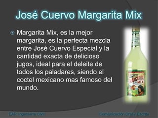  Margarita Mix, es la mejor
margarita, es la perfecta mezcla
entre José Cuervo Especial y la
cantidad exacta de delicioso
jugos, ideal para el deleite de
todos los paladares, siendo el
coctel mexicano mas famoso del
mundo.
 