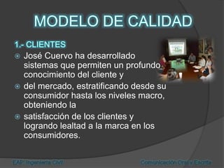  José Cuervo ha desarrollado
sistemas que permiten un profundo
conocimiento del cliente y
 del mercado, estratificando desde su
consumidor hasta los niveles macro,
obteniendo la
 satisfacción de los clientes y
logrando lealtad a la marca en los
consumidores.
 
