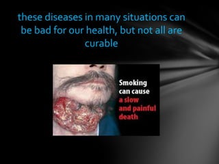 these diseases in many situations can
 be bad for our health, but not all are
               curable
 
