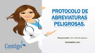 PROTOCOLO DE
ABREVIATURAS
PELIGROSAS.
Responsable: Dra. Mariela Agüero.
DICIEMBRE 2021
 