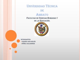 UNIVERSIDAD TÉCNICA
                      DE
                    AMBATO
      FACULTAD DE CIENCIAS HUMANAS Y
             DE LA EDUCACIÓN.




Integrantes:
Chango Ana belén

Núñez Alejandra
 