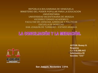 REPÚBLICA BOLIVARIANA DE VENEZUELAREPÚBLICA BOLIVARIANA DE VENEZUELA
MINISTERIO DEL PODER POPULAR PARA LA EDUCACIONMINISTERIO DEL PODER POPULAR PARA LA EDUCACION
UNIVERSITARIAUNIVERSITARIA
UNIVERSIDAD BICENTENARIA DE ARAGUAUNIVERSIDAD BICENTENARIA DE ARAGUA
VICERRECTORADO ACADÉMICOVICERRECTORADO ACADÉMICO
FACULTAD DE CIENCIAS JURÍDICAS Y POLÍTICASFACULTAD DE CIENCIAS JURÍDICAS Y POLÍTICAS
ESCUELA DE DERECHOESCUELA DE DERECHO
SAN JOAQUÍN DE TURMERO – ESTADO ARAGUASAN JOAQUÍN DE TURMERO – ESTADO ARAGUA
AUTOR: Renny O.
Requena
C.I. V-8.588.465
Informática III
Sección: “531”
San Joaquín, Noviembre 2.014.
 