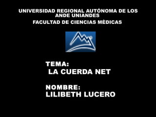TEMA:
LA CUERDA NET
NOMBRE:
LILIBETH LUCERO
UNIVERSIDAD REGIONAL AUTÓNOMA DE LOS
ANDE UNIANDES
FACULTAD DE CIENCIAS MÈDICAS
 
