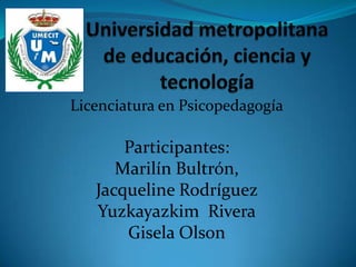 Licenciatura en Psicopedagogía
Participantes:
Marilín Bultrón,
Jacqueline Rodríguez
Yuzkayazkim Rivera
Gisela Olson
 