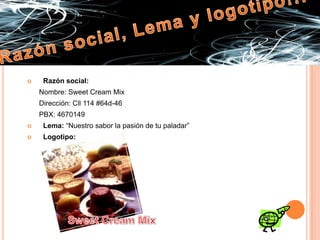 Razón social, Lema y logotipo!!!Razón social:       Nombre: Sweet Cream Mix      Dirección: Cll 114 #64d-46      PBX: 4670149Lema: “Nuestro sabor la pasión de tu paladar”Logotipo:Sweet Cream Mix