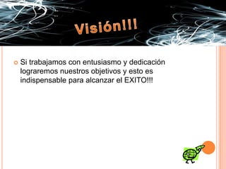 Visión!!!Si trabajamos con entusiasmo y dedicación lograremos nuestros objetivos y esto es indispensable para alcanzar el EXITO!!!