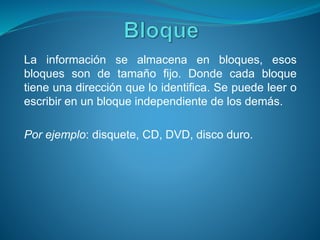 La información se almacena en bloques, esos
bloques son de tamaño fijo. Donde cada bloque
tiene una dirección que lo identifica. Se puede leer o
escribir en un bloque independiente de los demás.
Por ejemplo: disquete, CD, DVD, disco duro.
 