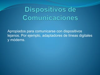 Apropiados para comunicarse con dispositivos
lejanos. Por ejemplo, adaptadores de líneas digitales
y módems.
 
