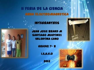 II FERIA DE LA CIENCIA
GRUA ELECTROMAGNETICA
INTEGRANTRES
JUAN JOSE BRAND M
SANTIAGO MARTINEZ
VALENTINA CANO
GRADO: 7- B
I.E.A.V.O

2013

 
