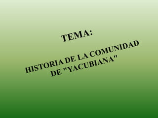 TEMA: HISTORIA DE LA COMUNIDADDE &quot;YACUBIANA&quot; 