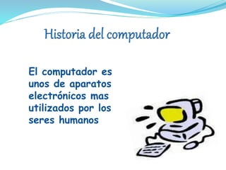 El computador es
unos de aparatos
electrónicos mas
utilizados por los
seres humanos humanos
 