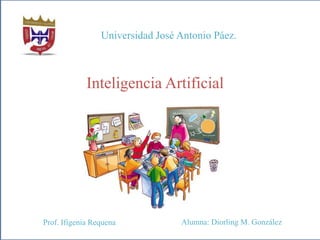Universidad José Antonio Páez.
Inteligencia Artificial.
Prof. Ifigenia Requena Alumna: Diorling M. González A.
 