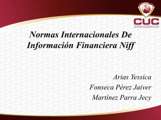 Normas Internacionales De
Información Financiera Niff
Arias Yessica
Fonseca Pérez Jaiver
Martínez Parra Jecy
 