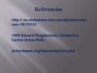http:// es.slideshare.net,soyvaly/memoria-rom- 
10176151 
1999 Eduard Puigdemunt i Gelabert y 
Carlos Urzua Ruiz. 
pchardware.org/memorias/rom.php 
