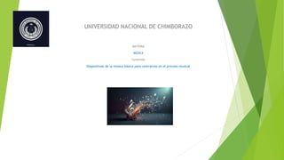 UNIVERSIDAD NACIONAL DE CHIMBORAZO
MATERIA
MÚSICA
Contenido
Diapositivas de la música básica para centrarnos en el proceso musical
 
