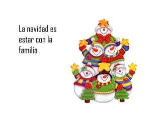La navidad es
estar con la
familia
 