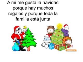 A mi me gusta la navidad
  porque hay muchos
regalos y porque toda la
    familia está junta
 