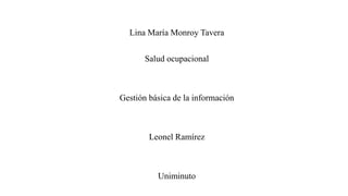 Lina María Monroy Tavera
Salud ocupacional
Gestión básica de la información
Leonel Ramírez
Uniminuto
 