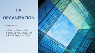 LA
ORGANIZACION
Integrantes:
 Chilcon Davila , Julit
 Pizango Amasifuen, Lith
 Rafael Espinoza, Olivia
 