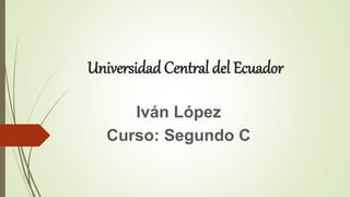 Universidad Central del Ecuador
Iván López
Curso: Segundo C
 
