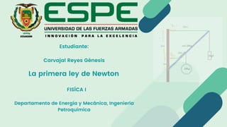 La primera ley de Newton
Departamento de Energía y Mecánica, Ingeniería
Petroquímica
FISÍCA I
Estudiante:
Carvajal Reyes Génesis
 