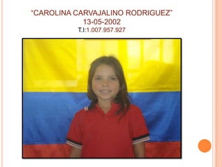 “CAROLINA CARVAJALINO RODRIGUEZ”13-05-2002T.I:1.007.957.927