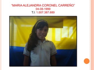 “MARIA ALEJANDRA CORONEL CARREÑO”04-08-1999T.I: 1.007.387.689