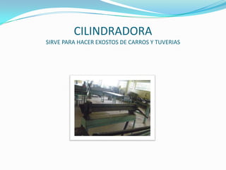 CILINDRADORA SIRVE PARA HACER EXOSTOS DE CARROS Y TUVERIAS