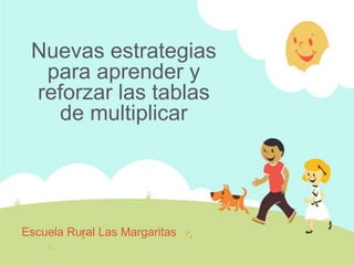 Nuevas estrategias
  para aprender y
 reforzar las tablas
   de multiplicar




Escuela Rural Las Margaritas
 