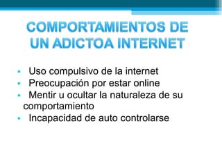 • Uso compulsivo de la internet
• Preocupación por estar online
• Mentir u ocultar la naturaleza de su
comportamiento
• Incapacidad de auto controlarse
 