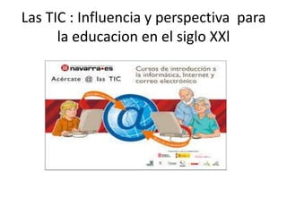 Las TIC : Influencia y perspectiva para
      la educacion en el siglo XXl
 