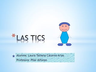 *
Alumna: Laura Tatiana Cáceres Arias
Profesora: Pilar Alfonso

 