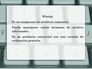 Winzip:
Es un compresor de archivos comercial.
Puede  manejarse  varios  formatos  de  archivo 
adicionales.
Es  un  producto  comercial  con  una  versión  de 
evaluación gratuita.
 