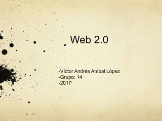 Web 2.0
-Víctor Andrés Aníbal López
-Grupo: 14
-2017
 