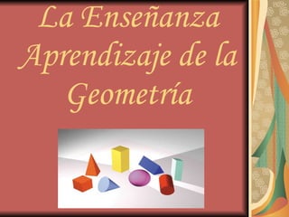 La Enseñanza Aprendizaje de la Geometría .. . 