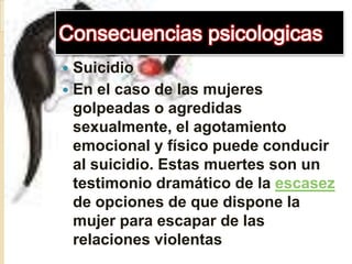 Consecuencias psicologicas<br />Suicidio<br />En el caso de las mujeres golpeadas o agredidas sexualmente, el agotamiento ...