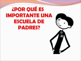 ¿POR QUÉ ES
IMPORTANTE UNA
ESCUELA DE
PADRES?
 
