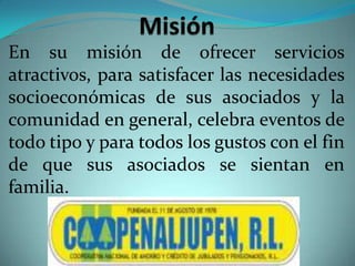 En su misión de ofrecer servicios
atractivos, para satisfacer las necesidades
socioeconómicas de sus asociados y la
comunidad en general, celebra eventos de
todo tipo y para todos los gustos con el fin
de que sus asociados se sientan en
familia.

 