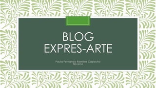 BLOG
EXPRES-ARTE
Paula Fernanda Ramirez Capacho
Noveno
 