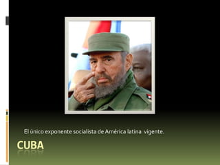 El único exponente socialista de América latina vigente.

CUBA
 