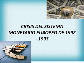 CRISIS DEL SISTEMA
MONETARIO EUROPEO DE 1992
          - 1993
 