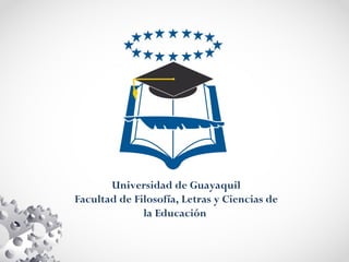 Universidad de Guayaquil 
Facultad de Filosofía, Letras y Ciencias de 
la Educación 
 