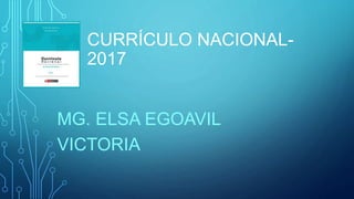 MG. ELSA EGOAVIL
VICTORIA
CURRÍCULO NACIONAL-
2017
 