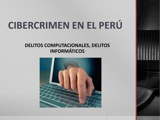 CIBERCRIMEN EN EL PERÚ
   DELITOS COMPUTACIONALES, DELITOS
             INFORMÁTICOS
 