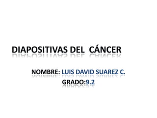 Diapositivas del  cáncer Nombre: Luis David Suarez c. Grado:9.2             