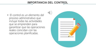 • El control es un elemento del
proceso administrativo que
incluye todas las actividades
que se emprenden para
garantizar que las operaciones
reales coincidan con las
operaciones planificadas.
IMPORTANCIA DEL CONTROL
 