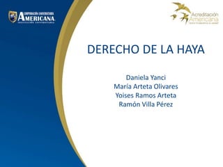 DERECHO DE LA HAYA
Daniela Yanci
María Arteta Olivares
Yoises Ramos Arteta
Ramón Villa Pérez
 