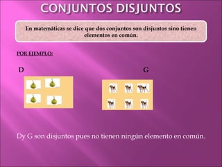 POR EJEMPLO:   D  G Dy G son disjuntos pues no tienen ningún elemento en común.    En matemáticas se dice que dos conjuntos son disjuntos sino tienen elementos en común. 